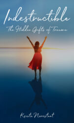 Indestructible: The Hidden Gifts of Trauma